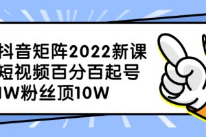 抖音矩阵2022新课：账号定位/变现逻辑/IP打造/案例拆解