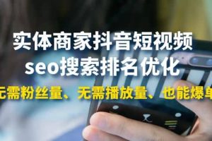 实体商家抖音短视频seo搜索排名优化：无需粉丝量、无需播放量、也能爆单