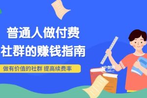 男儿国付费文章《普通人做付费社群的赚钱指南》做有价值的社群，提高续费率