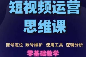 短视频运营思维课：账号定位 账号维护 使用工具 逻辑分析（10节课）