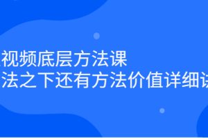 短视频底层方法课：方法之下还有方法价值详细讲解