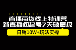 直播带货线上特训营，新直播间起号7天破层级日销10万玩法实操