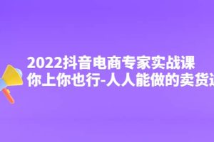 2022抖音电商专家实战课，你上你也行-人人能做的卖货达人