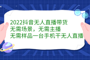 2022抖音无人直播带货，无需场景，无需主播，无需样品一台手机干无人直播