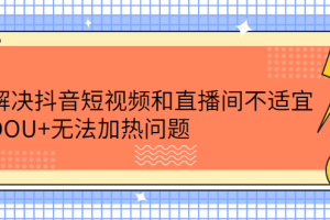 解决抖音短视频和直播间不适宜，DOU 无法加热问题