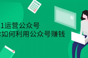 从0-1运营公众号，零基础小白也能上手，系统性了解公众号运营