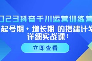 2023抖音千川运营训练营，起号期 增长期 的搭建计划详细实战课