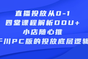 直播投放从0-1，四堂课程解析DOU 、小店随心推、千川PC版的投放底层逻辑