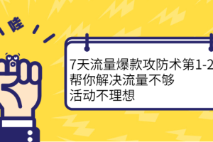 7天流量爆款攻防术第1-2期，帮你解决流量不够，活动不理想