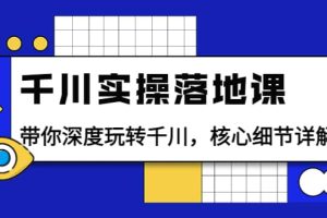 千川实操落地课：带你深度玩转千川，核心细节详解（18节课时）