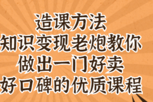 知识变现老炮教你做出一门好卖、好口碑的优质课程