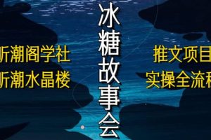 抖音冰糖故事会项目实操，小说推文项目实操全流程，简单粗暴