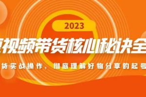 短视频带货核心秘诀全辑：带货实战操作，彻底理解好物分享的起号逻辑