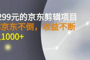 外面卖1299元的京东剪辑项目，号称京东不倒，收益不停止，日入1000