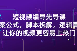 短视频编导先导课：​文案公式，脚本拆解，逻辑算法，让你的视频更容易上热门