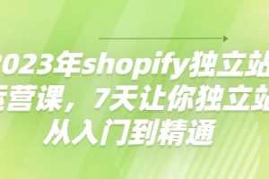 2023年shopify独立站运营课，7天让你独立站从入门到精通