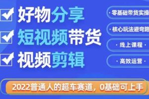 2022普通人的超车赛道「好物分享短视频带货」利用业余时间赚钱（价值398）