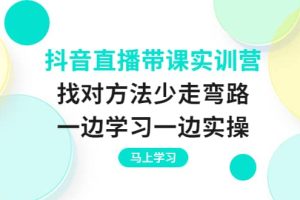 抖音直播带课实训营：找对方法少走弯路，一边学习一边实操