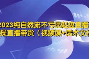 2023纯自然流不亏品起盘直播间，实操直播带货（视频课 话术文档）