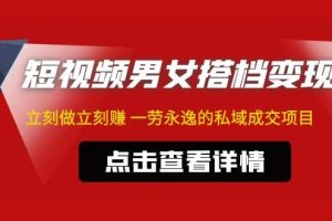 东哲·短视频男女搭档变现 立刻做立刻赚 一劳永逸的私域成交项目（不露脸）