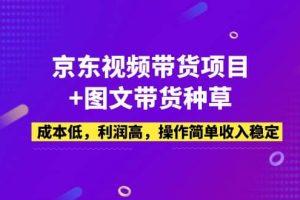 京东视频带货项目 图文带货种草，成本低，利润高，操作简单收入稳定