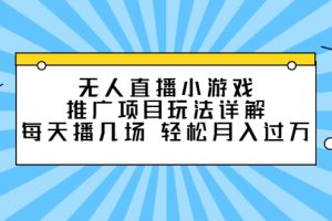 无人直播小游戏推广项目玩法详解【视频课程】