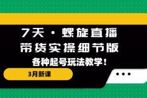 7天·螺旋直播·带货实操细节版：3月新课，各种起号玩法教学