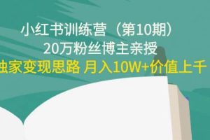 小红书训练营（第10期）20万粉丝博主亲授：独家变现思路