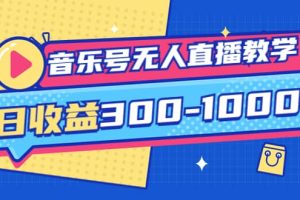 音乐号无人直播教学：按我方式预估日收益300-1000起（提供软件 素材制作）