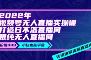 2022年《视频号无人直播实操课》打造日不落直播间 纯无人直播间