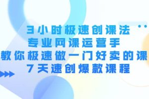 3小时极速创课法，专业网课运营手 教你极速做一门好卖的课 7天速创爆款课程