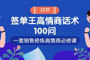 销冠神课-签单王高情商话术100问：一套销售修炼高情商必修课！