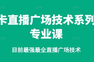 卡直播广场技术系列专业课，目前最强最全直播广场技术