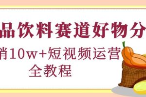 食品饮料赛道好物分享，短视频运营全教程