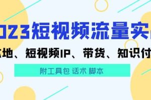 2023短视频流量实战 本地、短视频IP、带货、知识付费（附工具包 话术 脚本)