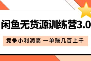 闲鱼无货源训练营3.0：竞争小利润高 一单赚几百上千（教程 手册）第3次更新