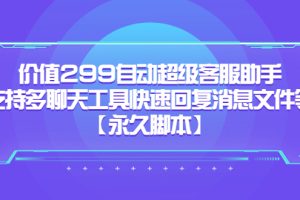 价值299自动超级客服助手，支持多聊天工具快速回复消息文件等