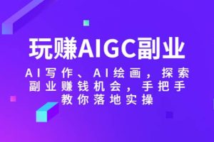 玩赚AIGC副业-AI写作、AI绘画，探索副业赚钱机会，手把手教你落地实操