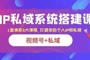 IP私域 系统搭建课，视频号 私域 1套 体系 3大课程，打通你的个人ip私域