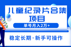 2023儿童纪录片合集项目，单个账号轻松月入2w