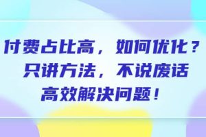 付费 占比高，如何优化？只讲方法，不说废话，高效解决问题