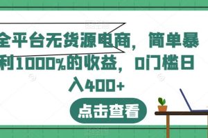 全平台无货源电商，简单暴利1000%的收益，0门槛日入400 【揭秘】