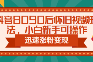 抖音8090后怀旧视频玩法，小白新手可操作，迅速涨粉变现（教程 素材）