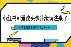 小红书最新AI漫改头像项目，精准引流宝妈粉，月入1w