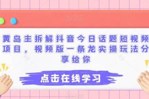 黄岛主拆解抖音今日话题短视频项目，视频版一条龙实操玩法分享给你