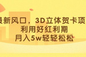 最新风口，3D立体贺卡项目，利用好红利期，月入5w轻轻松松