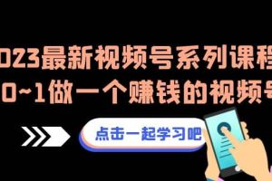 2023最新视频号系列课程，从0~1做一个赚钱的视频号（8节视频课）