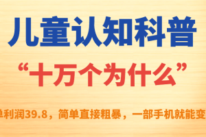 儿童认知科普“十万个为什么”一单利润39.8，简单粗暴，一部手机就能变现