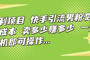 快手引流男粉变现，零成本，卖多少赚多少，一部手机即可操作，一天1000