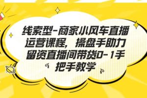 线索型-商家小风车直播运营课程，操盘手助力留资直播间带货0-1手把手教学